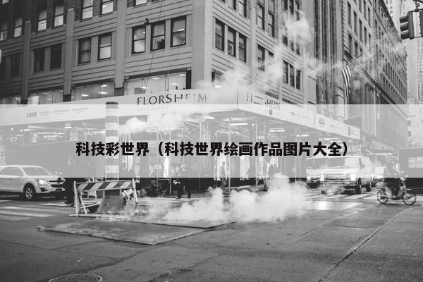 科技彩世界（科技世界绘画作品图片大全）