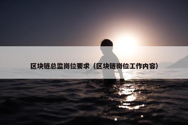 区块链总监岗位要求（区块链岗位工作内容）