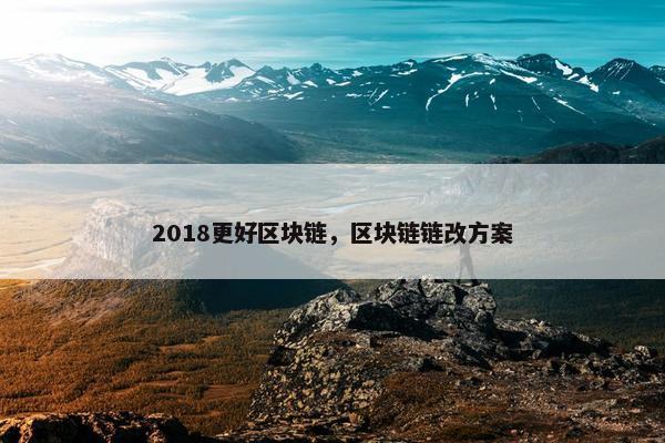 2018更好区块链，区块链链改方案