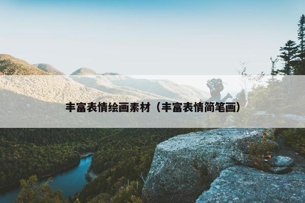 丰富表情绘画素材（丰富表情简笔画）