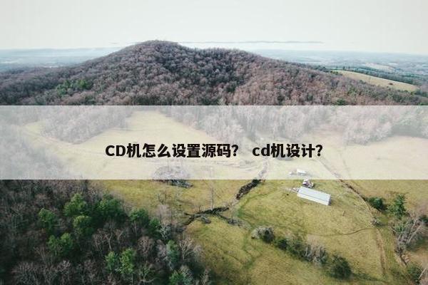 CD机怎么设置源码？ cd机设计？