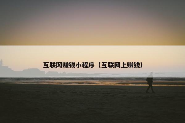 互联网赚钱小程序（互联网上赚钱）
