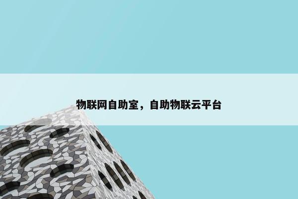 物联网自助室，自助物联云平台