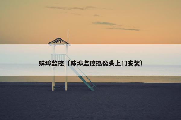 蚌埠监控（蚌埠监控摄像头上门安装）