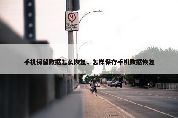 手机保留数据怎么恢复，怎样保存手机数据恢复