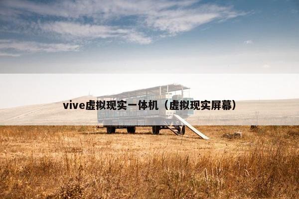 vive虚拟现实一体机（虚拟现实屏幕）
