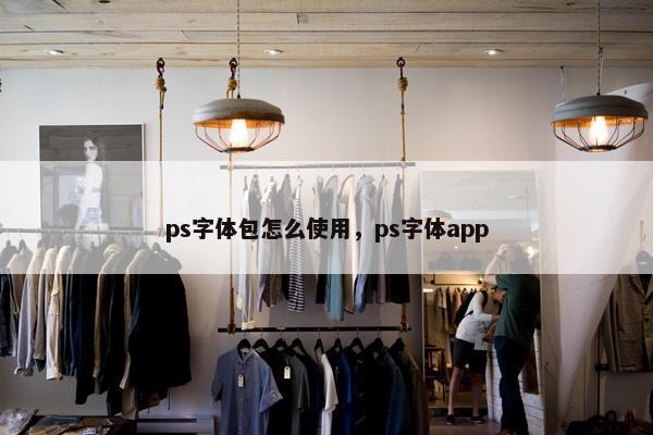 ps字体包怎么使用，ps字体app
