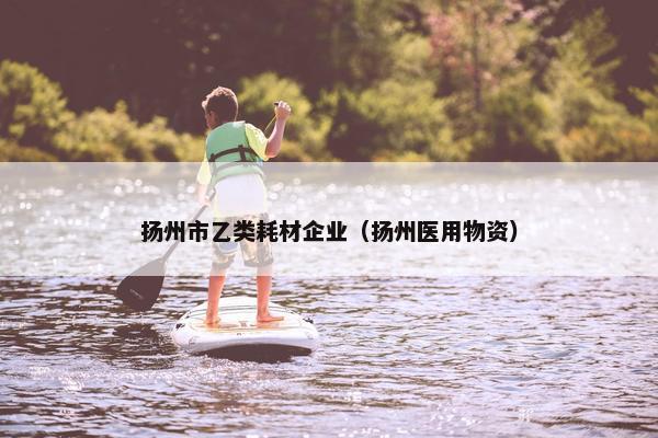 扬州市乙类耗材企业（扬州医用物资）