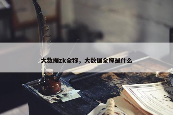 大数据zk全称，大数据全称是什么