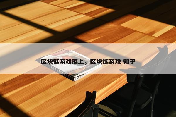 区块链游戏链上，区块链游戏 知乎