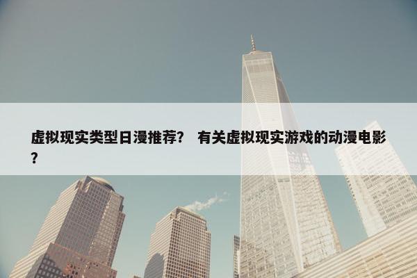 虚拟现实类型日漫推荐？ 有关虚拟现实游戏的动漫电影？