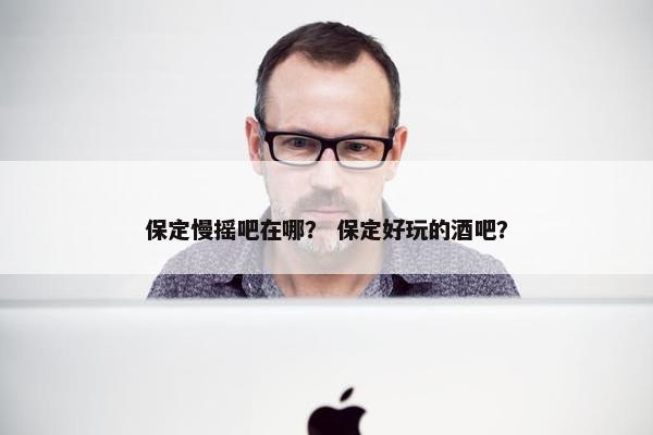 保定慢摇吧在哪？ 保定好玩的酒吧？