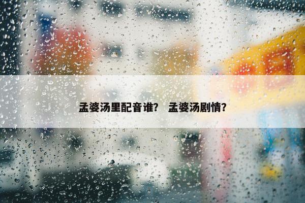 孟婆汤里配音谁？ 孟婆汤剧情？