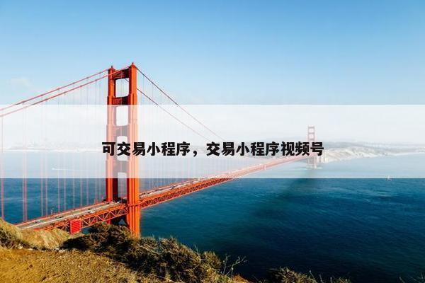 可交易小程序，交易小程序视频号
