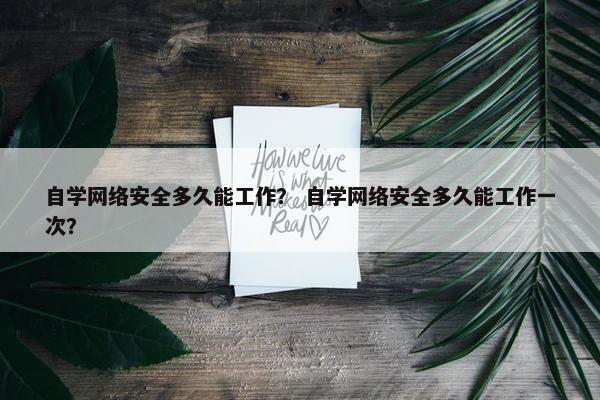 自学网络安全多久能工作？ 自学网络安全多久能工作一次？