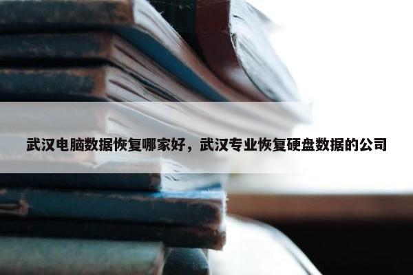 武汉电脑数据恢复哪家好，武汉专业恢复硬盘数据的公司
