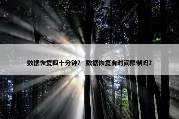 数据恢复四十分钟？ 数据恢复有时间限制吗？