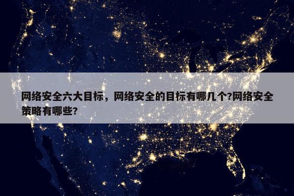 网络安全六大目标，网络安全的目标有哪几个?网络安全策略有哪些?