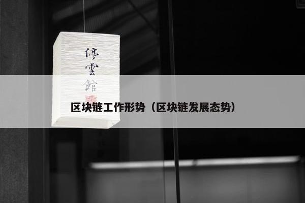 区块链工作形势（区块链发展态势）