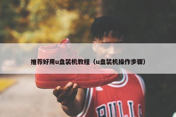 推荐好用u盘装机教程（u盘装机操作步骤）