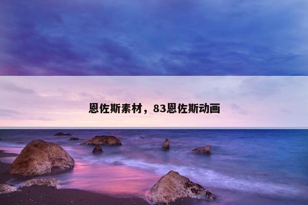 恩佐斯素材，83恩佐斯动画