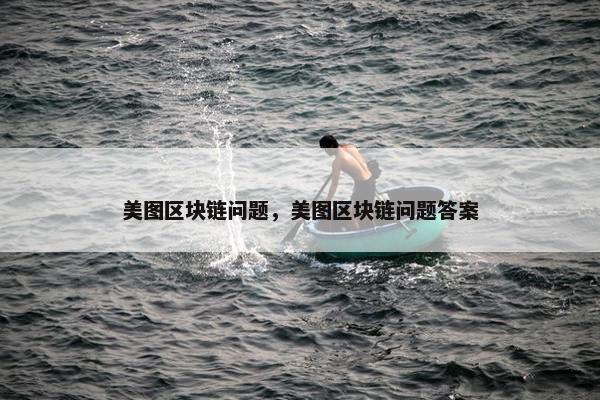 美图区块链问题，美图区块链问题答案