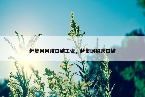 赶集网网赚日结工资，赶集网招聘日结