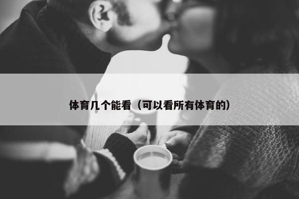 体育几个能看（可以看所有体育的）