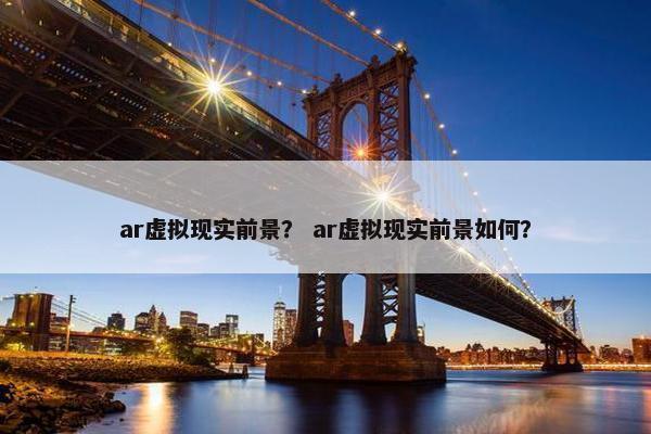 ar虚拟现实前景？ ar虚拟现实前景如何？