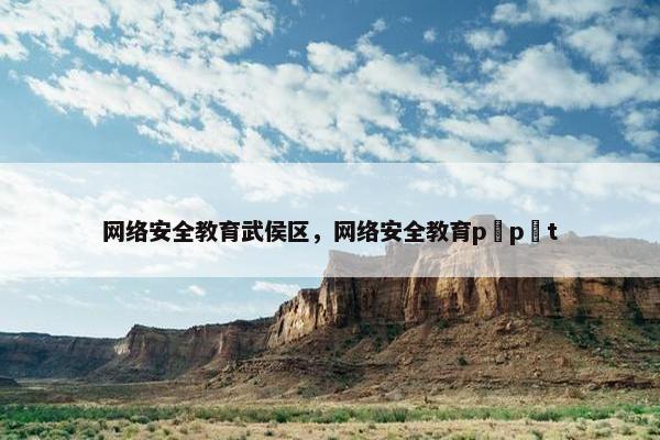 网络安全教育武侯区，网络安全教育p p t