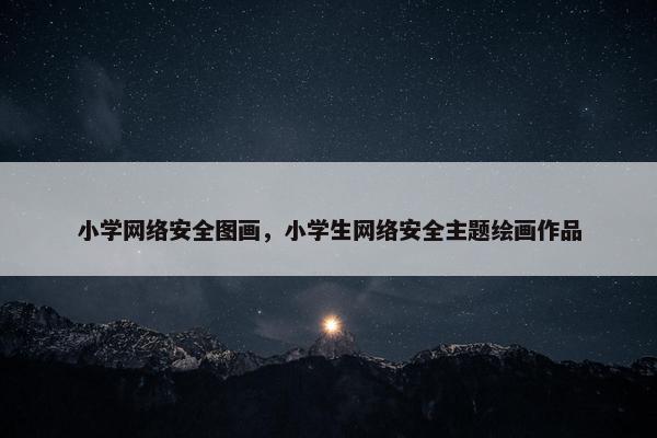 小学网络安全图画，小学生网络安全主题绘画作品
