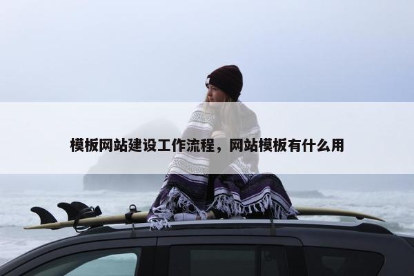 模板网站建设工作流程，网站模板有什么用
