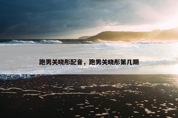 跑男关晓彤配音，跑男关晓彤第几期