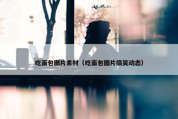 吃面包图片素材（吃面包图片搞笑动态）