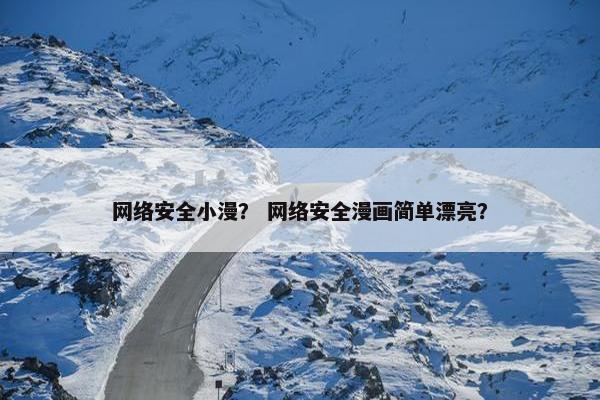 网络安全小漫？ 网络安全漫画简单漂亮？