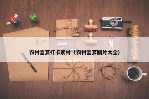 农村喜宴打卡素材（农村喜宴图片大全）