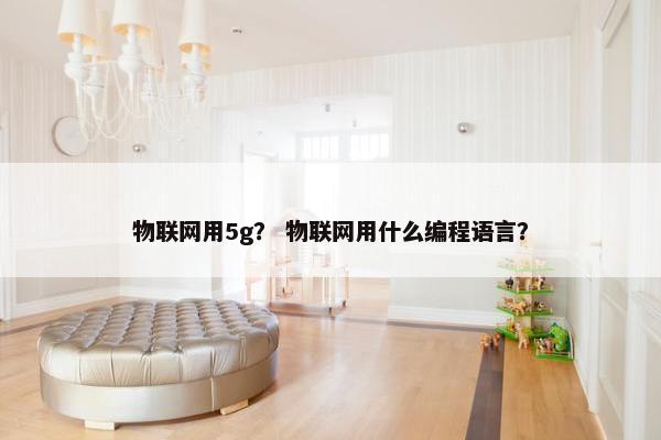 物联网用5g？ 物联网用什么编程语言？
