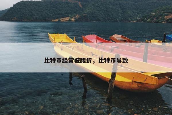 比特币经常被腰折，比特币导致