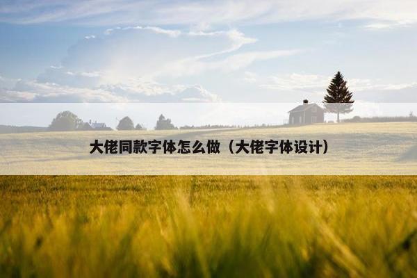 大佬同款字体怎么做（大佬字体设计）