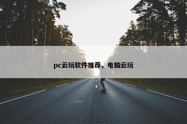 pc云玩软件推荐，电脑云玩