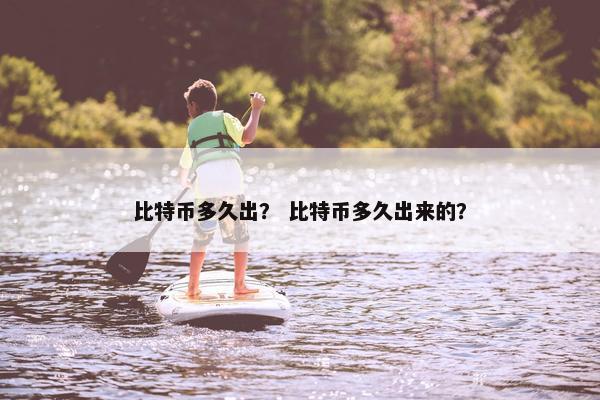 比特币多久出？ 比特币多久出来的？