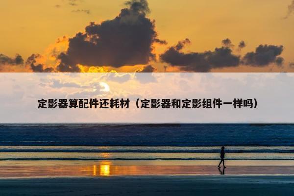 定影器算配件还耗材（定影器和定影组件一样吗）