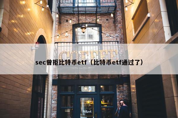 sec曾拒比特币etf（比特币etf通过了）