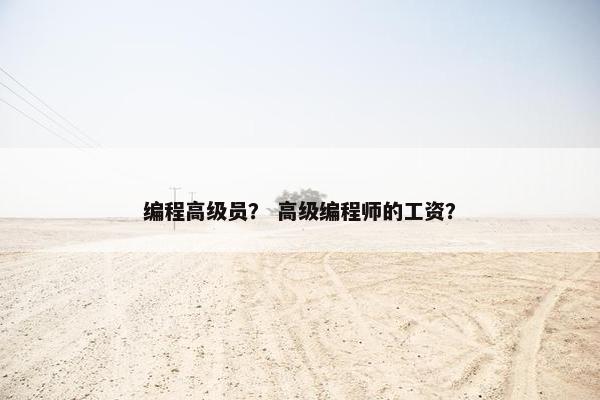 编程高级员？ 高级编程师的工资？