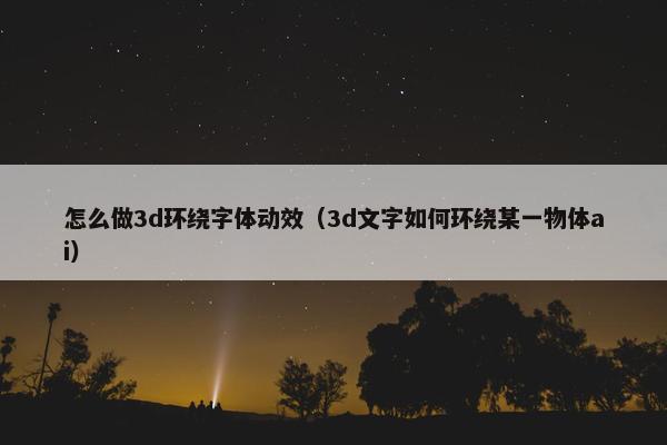怎么做3d环绕字体动效（3d文字如何环绕某一物体ai）