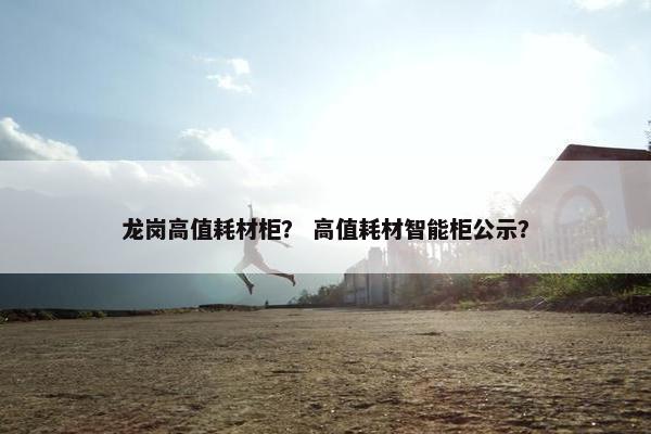 龙岗高值耗材柜？ 高值耗材智能柜公示？