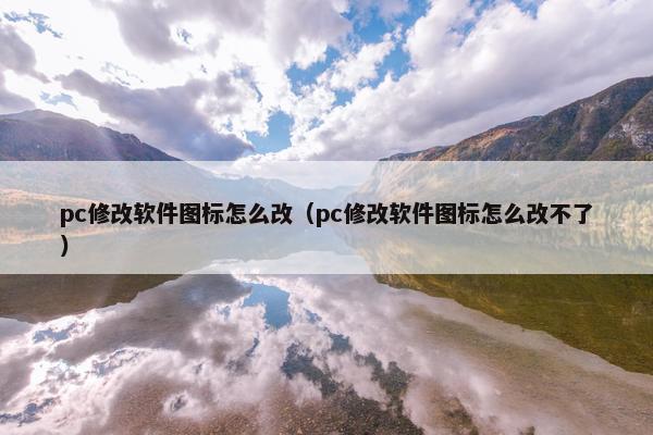 pc修改软件图标怎么改（pc修改软件图标怎么改不了）