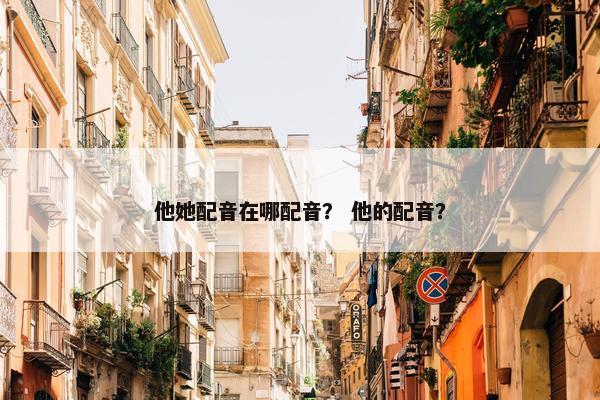 他她配音在哪配音？ 他的配音？