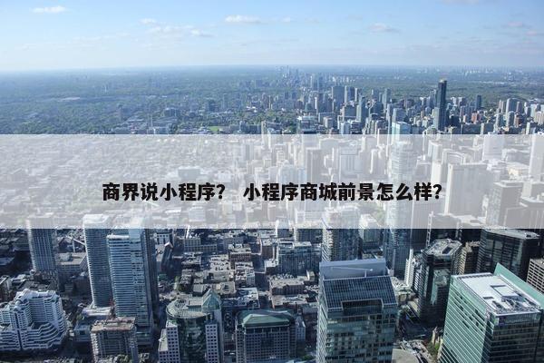 商界说小程序？ 小程序商城前景怎么样？