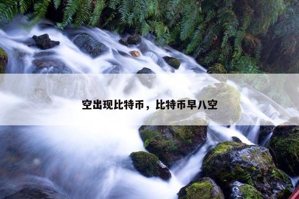 空出现比特币，比特币早八空